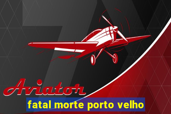 fatal morte porto velho